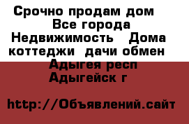 Срочно продам дом  - Все города Недвижимость » Дома, коттеджи, дачи обмен   . Адыгея респ.,Адыгейск г.